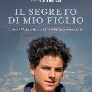 Il segreto di mio figlio - Perchè Carlo Acutis è considerato un Santo